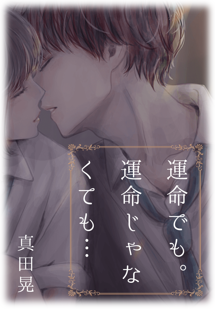 運命でも 運命じゃなくても 真田晃の小説 Bl小説 漫画投稿サイトfujossy フジョッシー